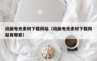 克拉玛依动画电光素材下载网站（动画电光素材下载网站有哪些）
