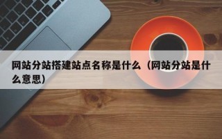 克拉玛依网站分站搭建站点名称是什么（网站分站是什么意思）