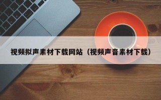 克拉玛依视频拟声素材下载网站（视频声音素材下载）