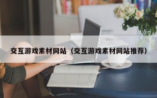 克拉玛依交互游戏素材网站（交互游戏素材网站推荐）