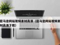 克拉玛依亚马逊网站视频素材高清（亚马逊网站视频素材高清下载）