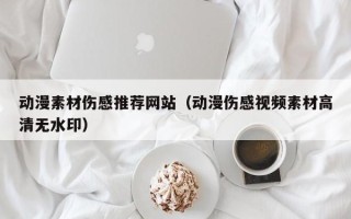 克拉玛依动漫素材伤感推荐网站（动漫伤感视频素材高清无水印）