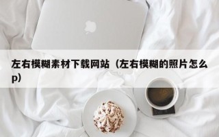 克拉玛依左右模糊素材下载网站（左右模糊的照片怎么p）