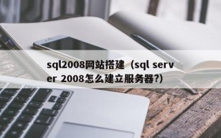 克拉玛依sql2008网站搭建（sql server 2008怎么建立服务器?）