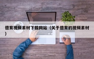 克拉玛依德育视频素材下载网站（关于德育的视频素材）