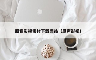 克拉玛依原音影视素材下载网站（原声影视）