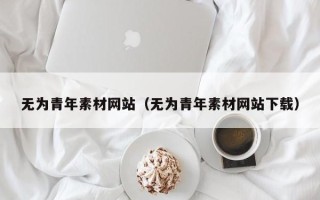 克拉玛依无为青年素材网站（无为青年素材网站下载）