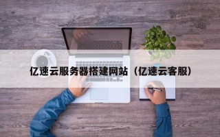 克拉玛依亿速云服务器搭建网站（亿速云客服）