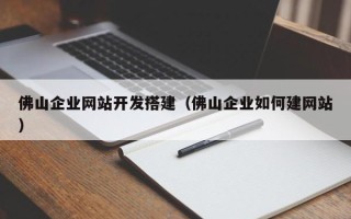 克拉玛依佛山企业网站开发搭建（佛山企业如何建网站）