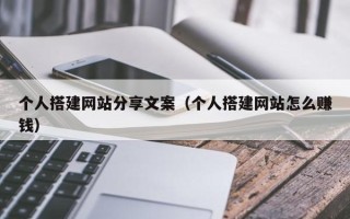 克拉玛依个人搭建网站分享文案（个人搭建网站怎么赚钱）