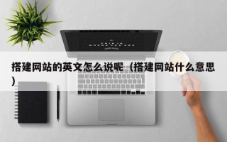 克拉玛依搭建网站的英文怎么说呢（搭建网站什么意思）