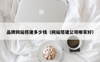 克拉玛依品牌网站搭建多少钱（网站搭建公司哪家好）
